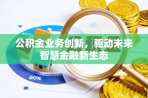 奎文公积金业务创新，驱动未来智慧金融新生态