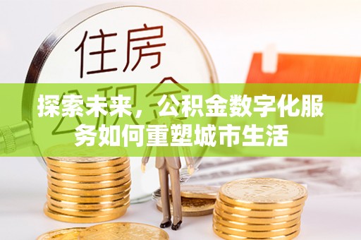 奎文探索未来，公积金数字化服务如何重塑城市生活