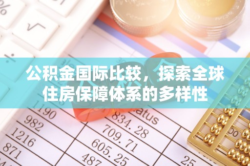 奎文公积金国际比较，探索全球住房保障体系的多样性