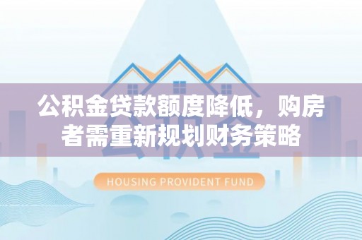 奎文公积金贷款额度降低，购房者需重新规划财务策略