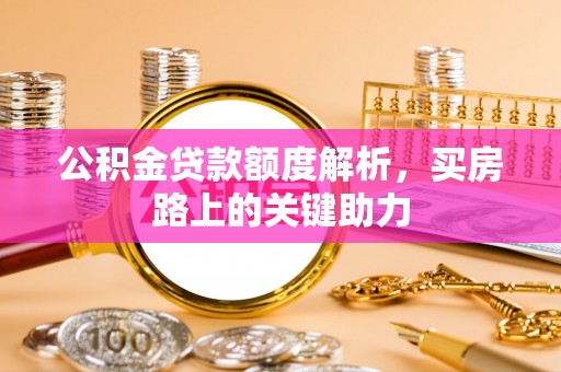 奎文公积金贷款额度解析，买房路上的关键助力