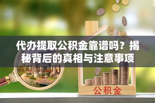 奎文代办提取公积金靠谱吗？揭秘背后的真相与注意事项