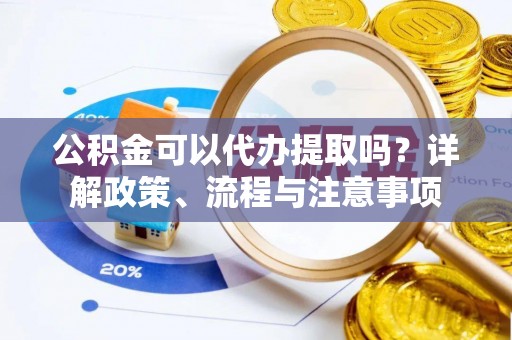 奎文公积金可以代办提取吗？详解政策、流程与注意事项