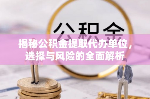 奎文揭秘公积金提取代办单位，选择与风险的全面解析