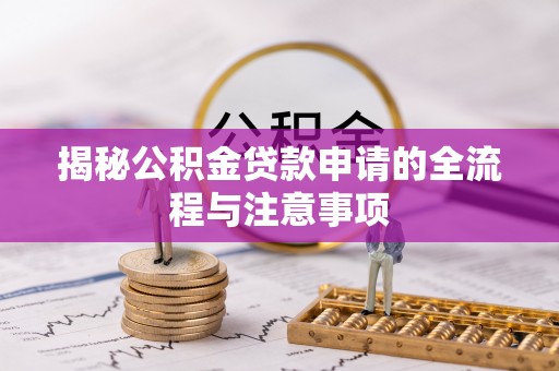 奎文揭秘公积金贷款申请的全流程与注意事项
