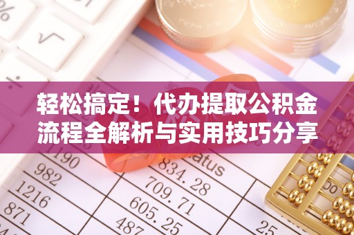 奎文轻松搞定！代办提取公积金流程全解析与实用技巧分享