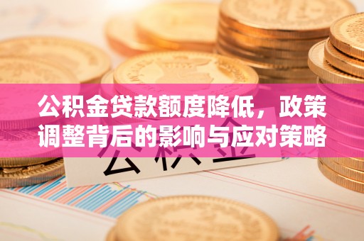 奎文公积金贷款额度降低，政策调整背后的影响与应对策略