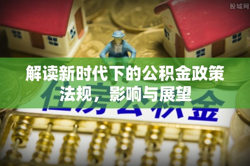 奎文解读新时代下的公积金政策法规，影响与展望