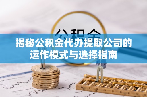 奎文揭秘公积金代办提取公司的运作模式与选择指南