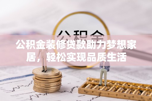 奎文公积金装修贷款助力梦想家居，轻松实现品质生活