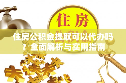 奎文住房公积金提取可以代办吗？全面解析与实用指南