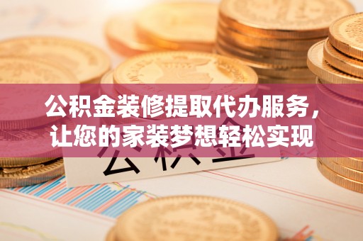 奎文公积金装修提取代办服务，让您的家装梦想轻松实现