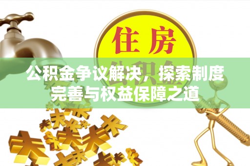 奎文公积金争议解决，探索制度完善与权益保障之道