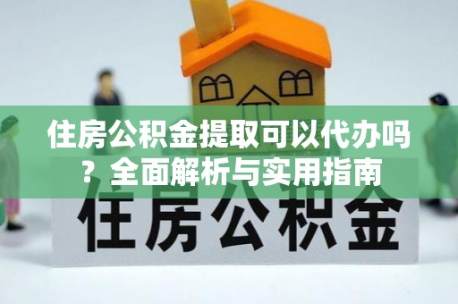 奎文住房公积金提取可以代办吗？全面解析与实用指南