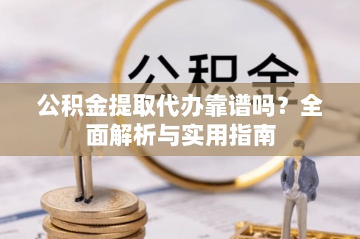 奎文公积金提取代办靠谱吗？全面解析与实用指南