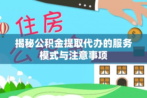 奎文揭秘公积金提取代办的服务模式与注意事项