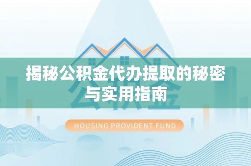奎文揭秘公积金代办提取的秘密与实用指南