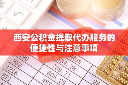 奎文西安公积金提取代办服务的便捷性与注意事项
